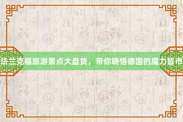 法兰克福旅游景点大盘货，带你晓悟德国的魔力皆市