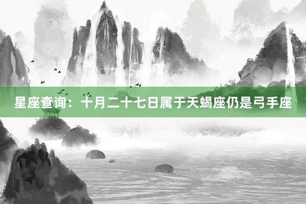 星座查询：十月二十七日属于天蝎座仍是弓手座
