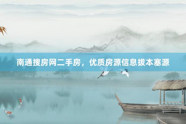 南通搜房网二手房，优质房源信息拔本塞源